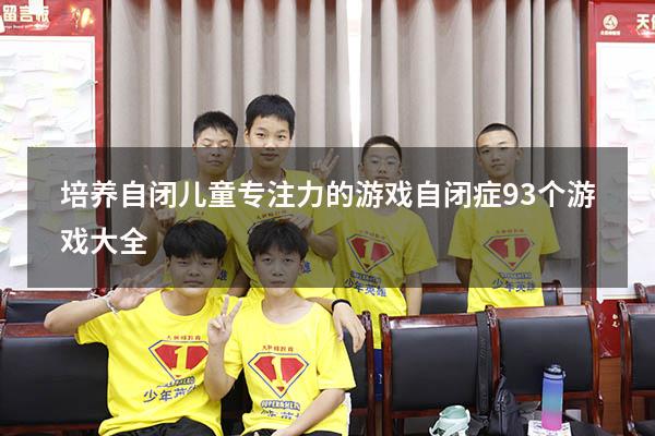 培养自闭儿童专注力的游戏（自闭症93个游戏大全）