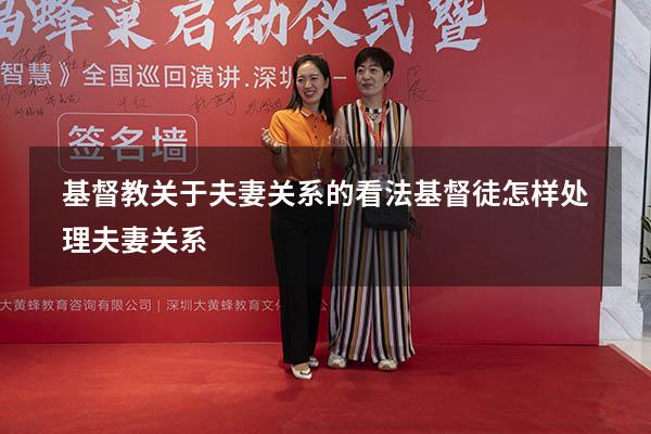 基督教关于夫妻关系的看法（基督徒怎样处理夫妻关系）