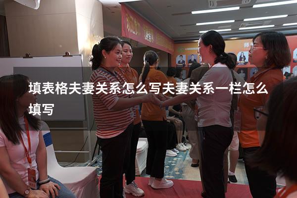 填表格夫妻关系怎么写（夫妻关系一栏怎么填写）