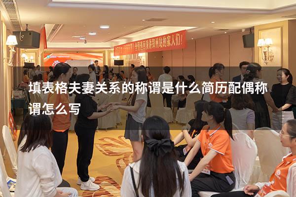 填表格夫妻关系的称谓是什么（简历配偶称谓怎么写）