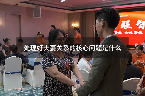 处理好夫妻关系的核心问题是什么