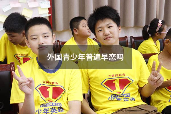 外国青少年普遍早恋吗（中国是唯一禁止早恋的国家吗）