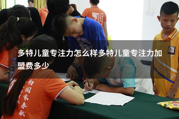 多特儿童专注力怎么样（多特儿童专注力加盟费多少）