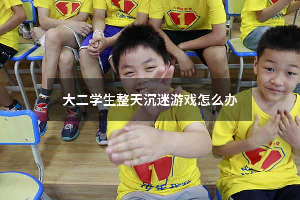 大二学生整天沉迷游戏怎么办