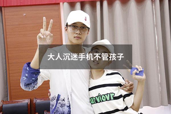 大人沉迷手机不管孩子