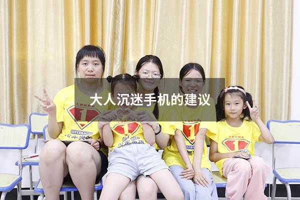 大人沉迷手机的建议（怎样让孩子不沉迷手机）