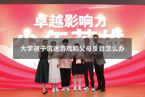 大学孩子沉迷游戏和父母反目怎么办