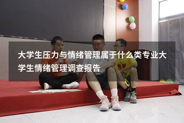 大学生压力与情绪管理属于什么类专业（大学生情绪管理调查报告）