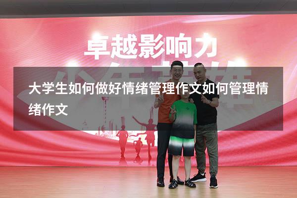 大学生如何做好情绪管理作文（如何管理情绪作文）