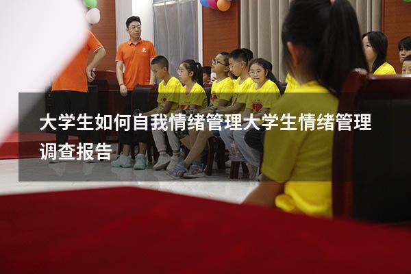 大学生如何自我情绪管理（大学生情绪管理调查报告）