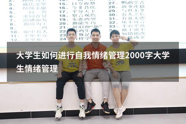 大学生如何进行自我情绪管理2000字（大学生情绪管理1500）