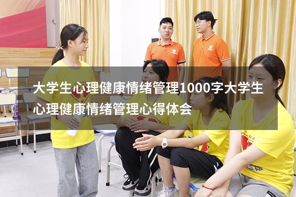 大学生心理健康情绪管理1000字（大学生心理健康情绪管理心得体会）