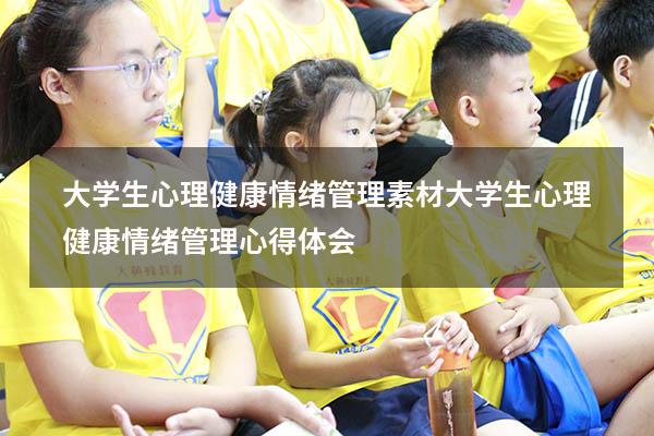 大学生心理健康情绪管理素材（大学生心理健康情绪管理心得体会）
