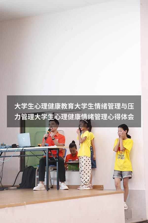 大学生心理健康教育大学生情绪管理与压力管理（大学生心理健康情绪管理心得体会）