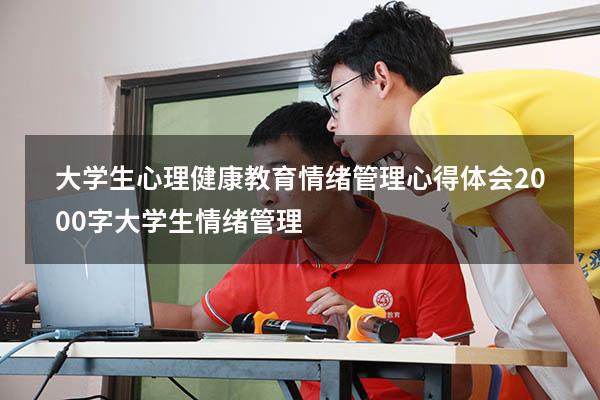 大学生心理健康教育情绪管理心得体会（2000字大学生情绪管理）
