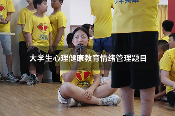 大学生心理健康教育情绪管理题目