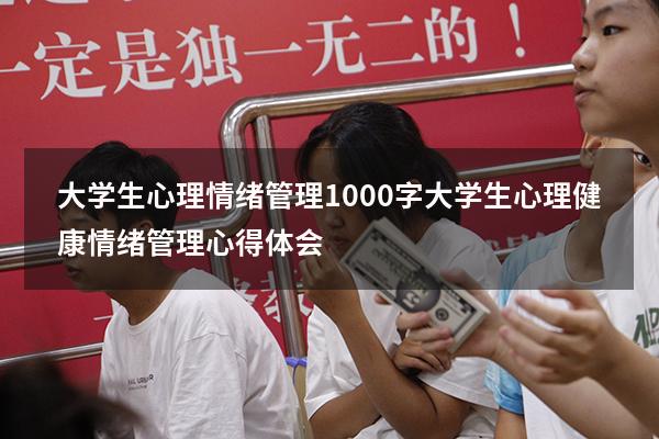 大学生心理情绪管理1000字（大学生心理健康情绪管理心得体会）