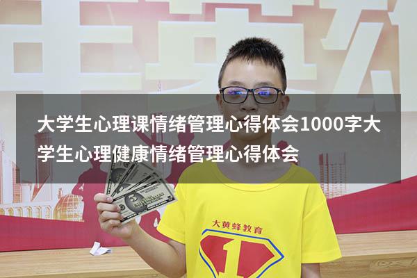 大学生心理课情绪管理心得体会1000字（大学生心理健康情绪管理心得体会）