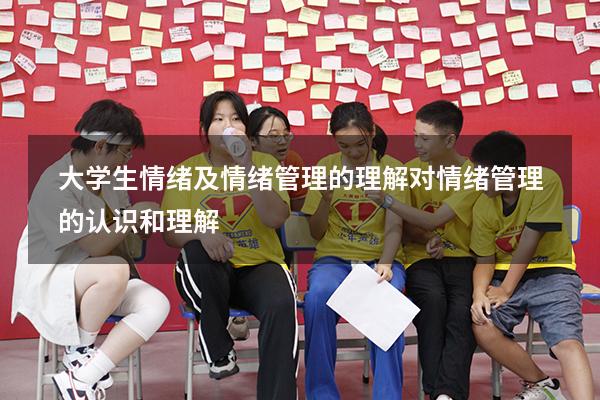 大学生情绪及情绪管理的理解（对情绪管理的认识和理解）