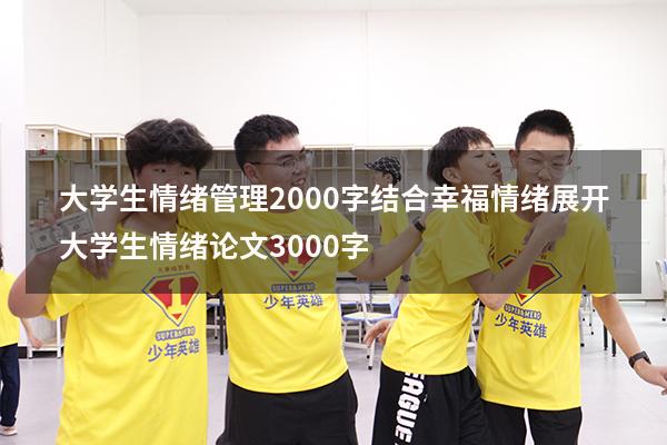 大学生情绪管理2000字结合幸福情绪展开（大学生情绪论文3000字）