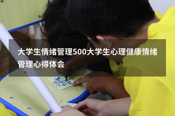 大学生情绪管理500（大学生心理健康情绪管理心得体会）