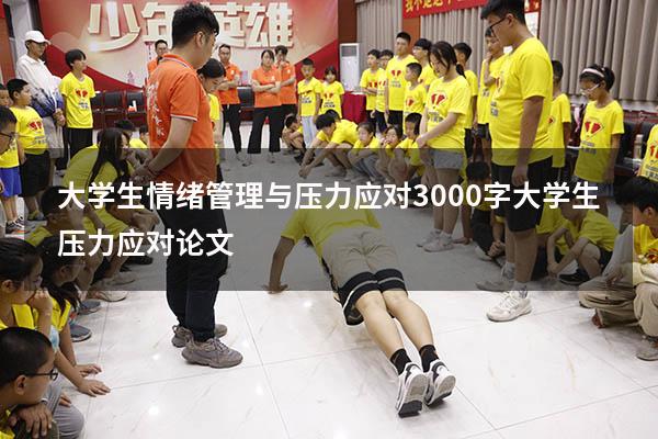 大学生情绪管理与压力应对3000字（大学生压力应对论文1500）