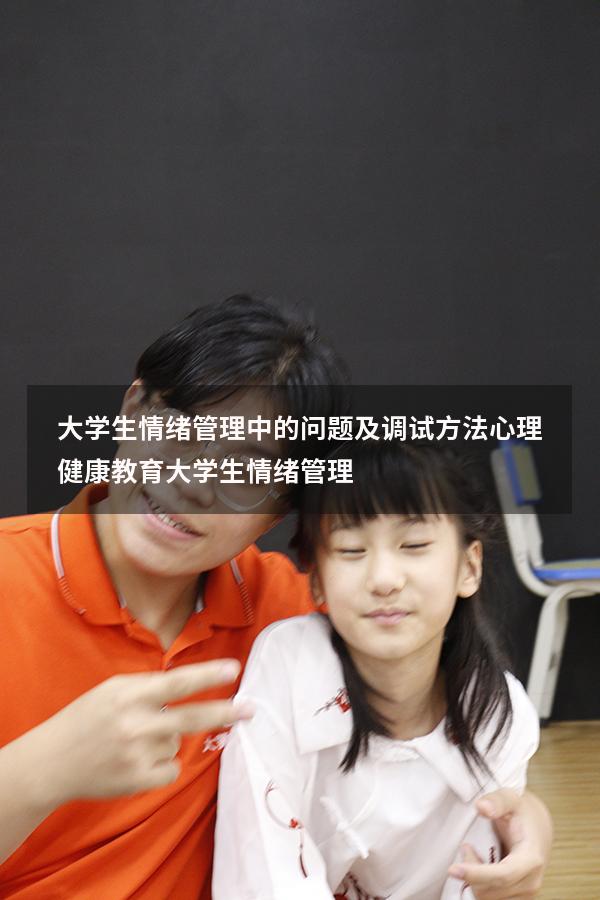 大学生情绪管理中的问题及调试方法心理健康教育（大学生情绪管理1500）