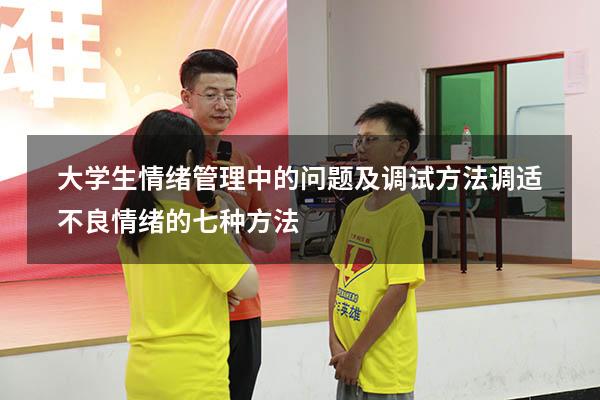 大学生情绪管理中的问题及调试方法（调适不良情绪的七种方法）