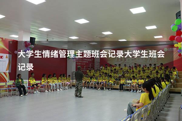 大学生情绪管理主题班会记录（大学生班会记录）