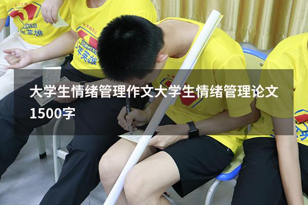 大学生情绪管理作文（大学生情绪管理论文1500字）