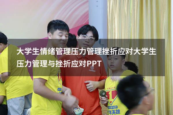 大学生情绪管理压力管理挫折应对（大学生压力管理与挫折应对PPT）
