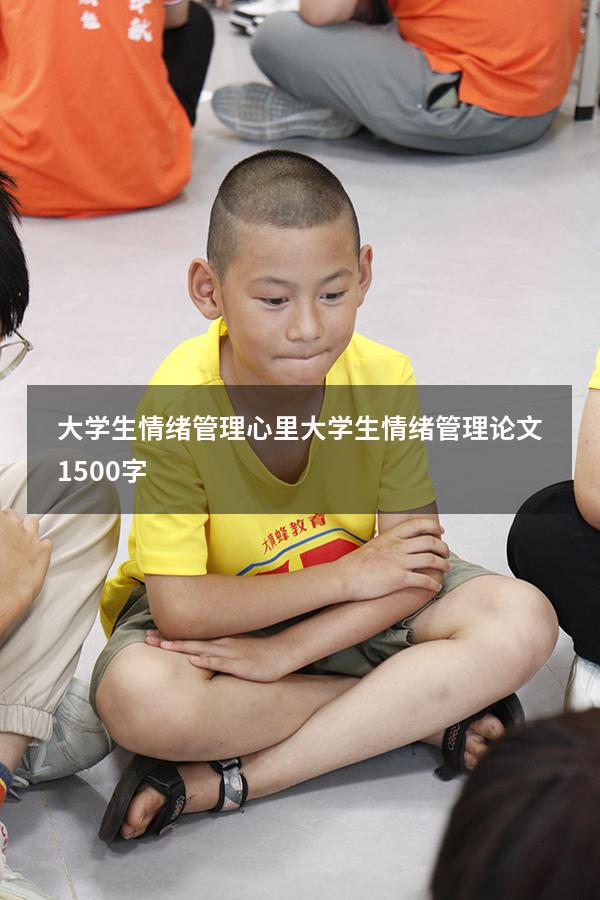 大学生情绪管理心里（大学生情绪管理论文1500字）