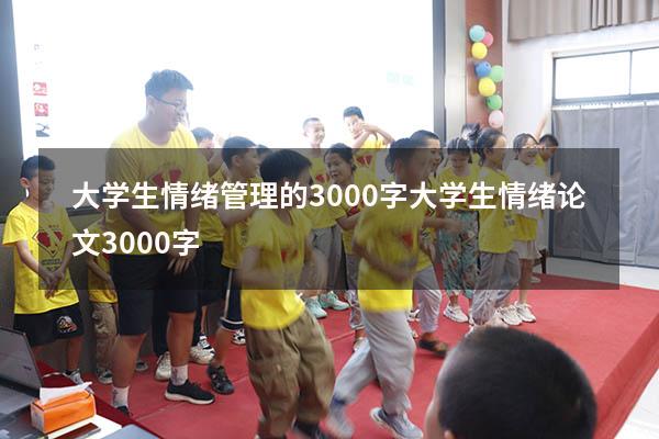 大学生情绪管理的3000字（大学生情绪论文3000字）