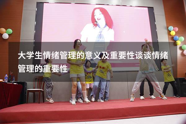 大学生情绪管理的意义及重要性（谈谈情绪管理的重要性）