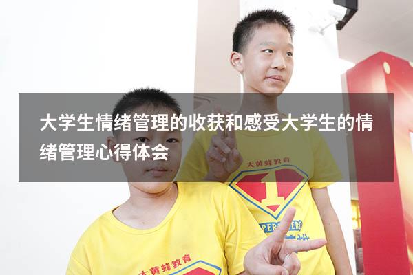 大学生情绪管理的收获和感受（大学生的情绪管理心得体会）