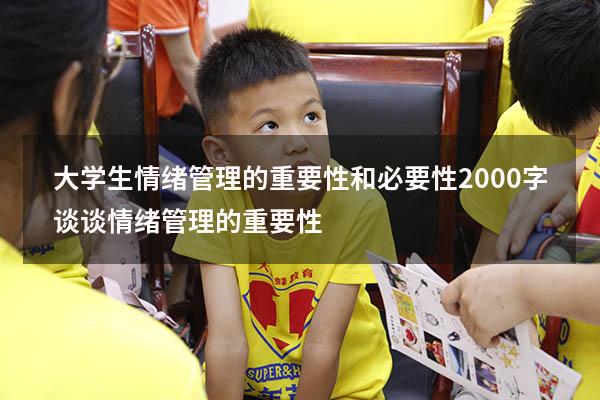 大学生情绪管理的重要性和必要性2000字（谈谈情绪管理的重要性）