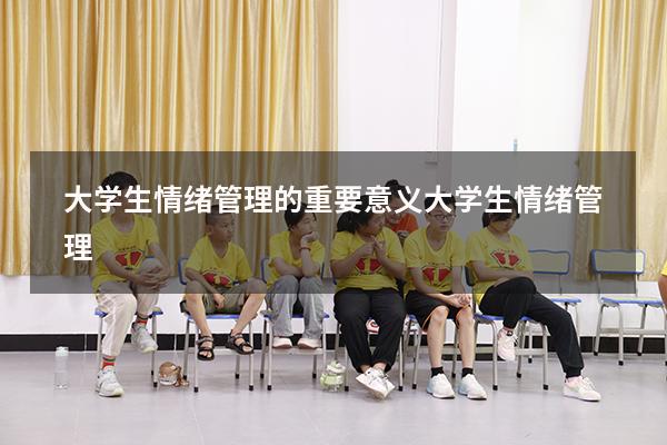 大学生情绪管理的重要意义（大学生情绪管理1500）
