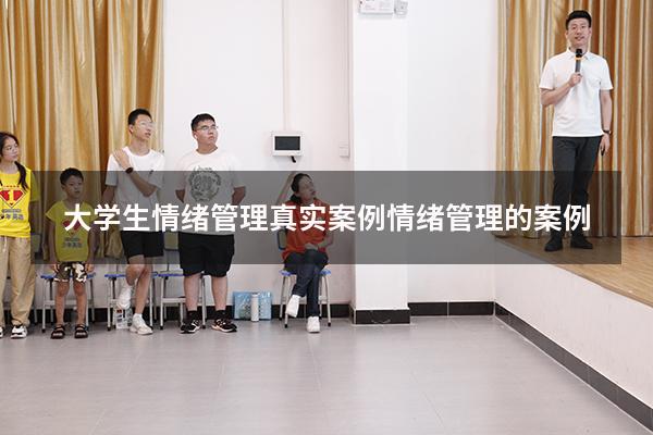 大学生情绪管理真实案例（情绪管理的案例）