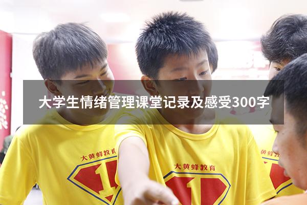 大学生情绪管理课堂记录及感受300字