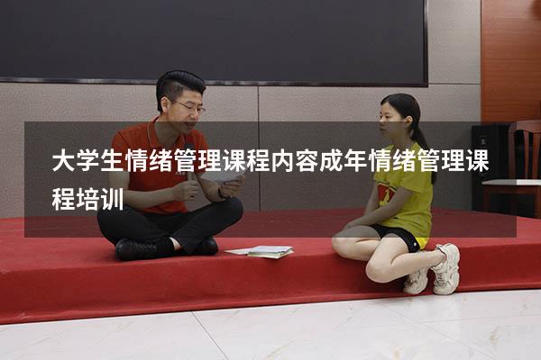 大学生情绪管理课程内容（成年情绪管理课程培训）