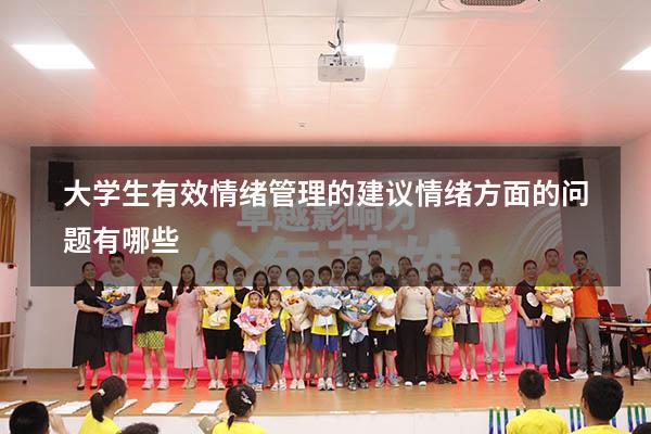 大学生有效情绪管理的建议（情绪方面的问题有哪些）