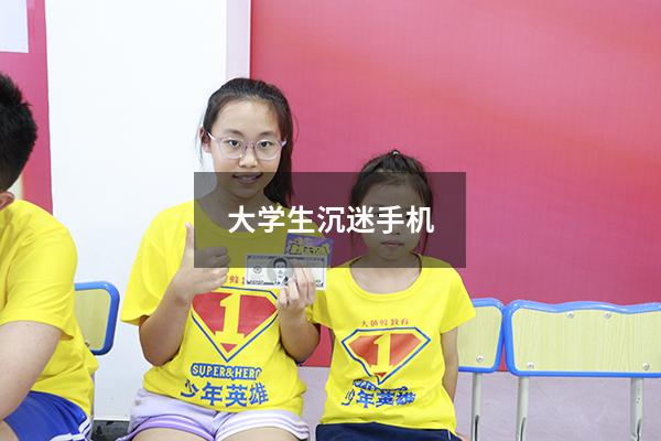 大学生沉迷手机（青少年迷恋手机家长该怎么办）