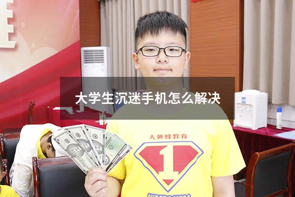 大学生沉迷手机怎么解决