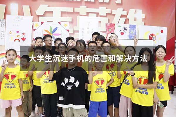 大学生沉迷手机的危害和解决方法