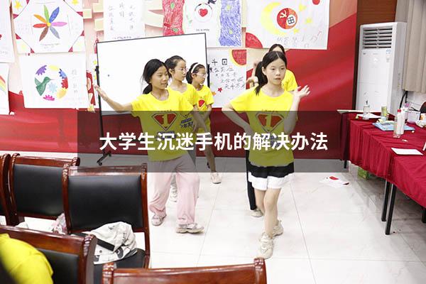 大学生沉迷手机的解决办法