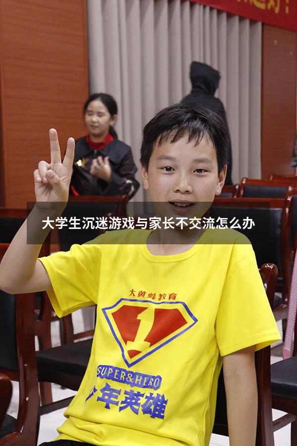 大学生沉迷游戏与家长不交流怎么办
