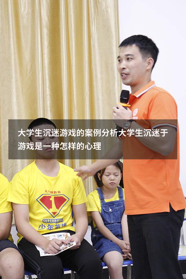 大学生沉迷游戏的案例分析（大学生沉迷于游戏是一种怎样的心理）