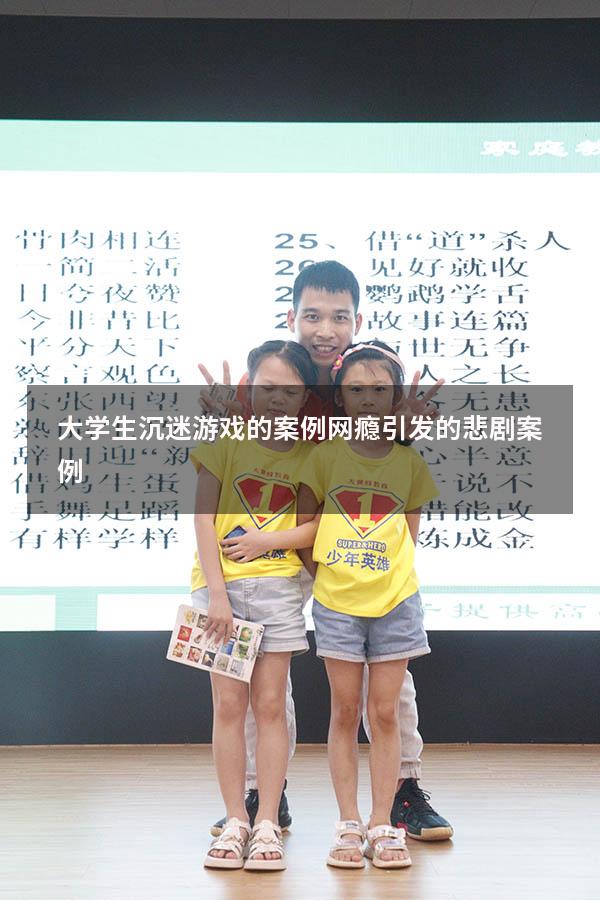 大学生沉迷游戏的案例（网瘾引发的悲剧案例）