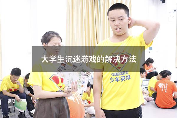 大学生沉迷游戏的解决方法