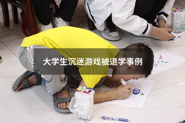 大学生沉迷游戏被退学事例2022